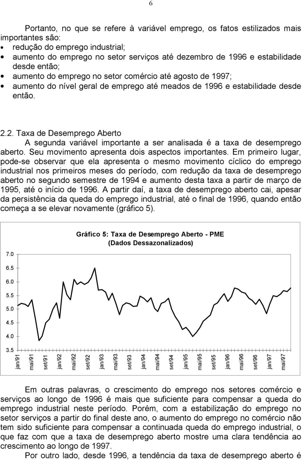 2. Taxa de Desemprego Aberto A segunda variável importante a ser analisada é a taxa de desemprego aberto. Seu movimento apresenta dois aspectos importantes.