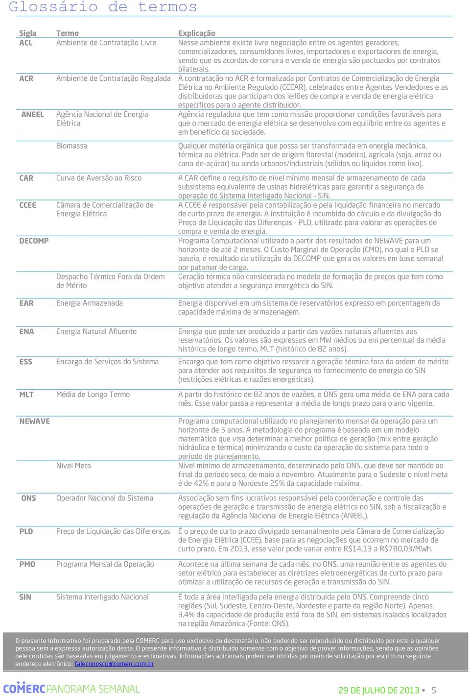 ACR Ambiente de Contratação Regulada A contratação no ACR é formalizada por Contratos de Comercialização de Energia Elétrica no Ambiente Regulado (CCEAR), celebrados entre Agentes Vendedores e as