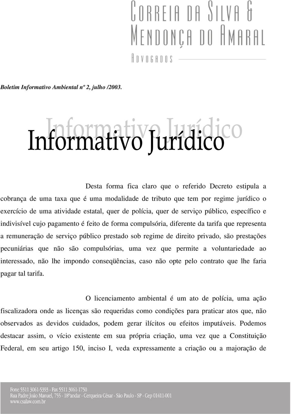 são prestações pecuniárias que não são compulsórias, uma vez que permite a voluntariedade ao interessado, não lhe impondo conseqüências, caso não opte pelo contrato que lhe faria pagar tal tarifa.