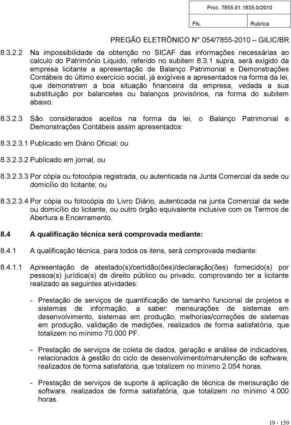 por balancetes ou balanços provisórios, na forma do subitem abaixo. 8.3.2.3 São considerados aceitos na forma da lei, o Balanço Patrimonial e Demonstrações Contábeis assim apresentados: 8.3.2.3.1 Publicado em Diário Oficial; ou 8.