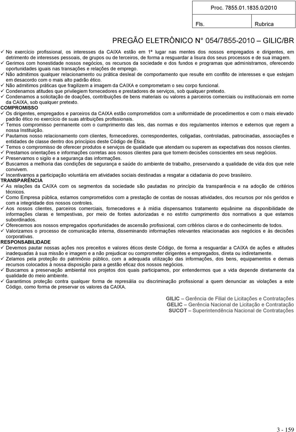 Gerimos com honestidade nossos negócios, os recursos da sociedade e dos fundos e programas que administramos, oferecendo oportunidades iguais nas transações e relações de emprego.