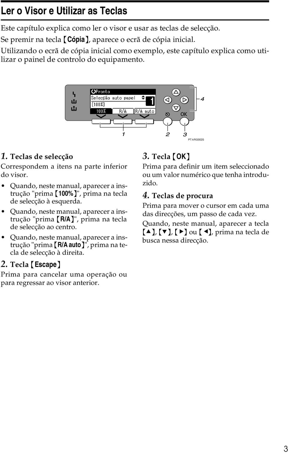 Teclas de selecção Correspondem a itens na parte inferior do visor. Quando, neste manual, aparecer a instrução "prima {100%}", prima na tecla de selecção à esquerda.