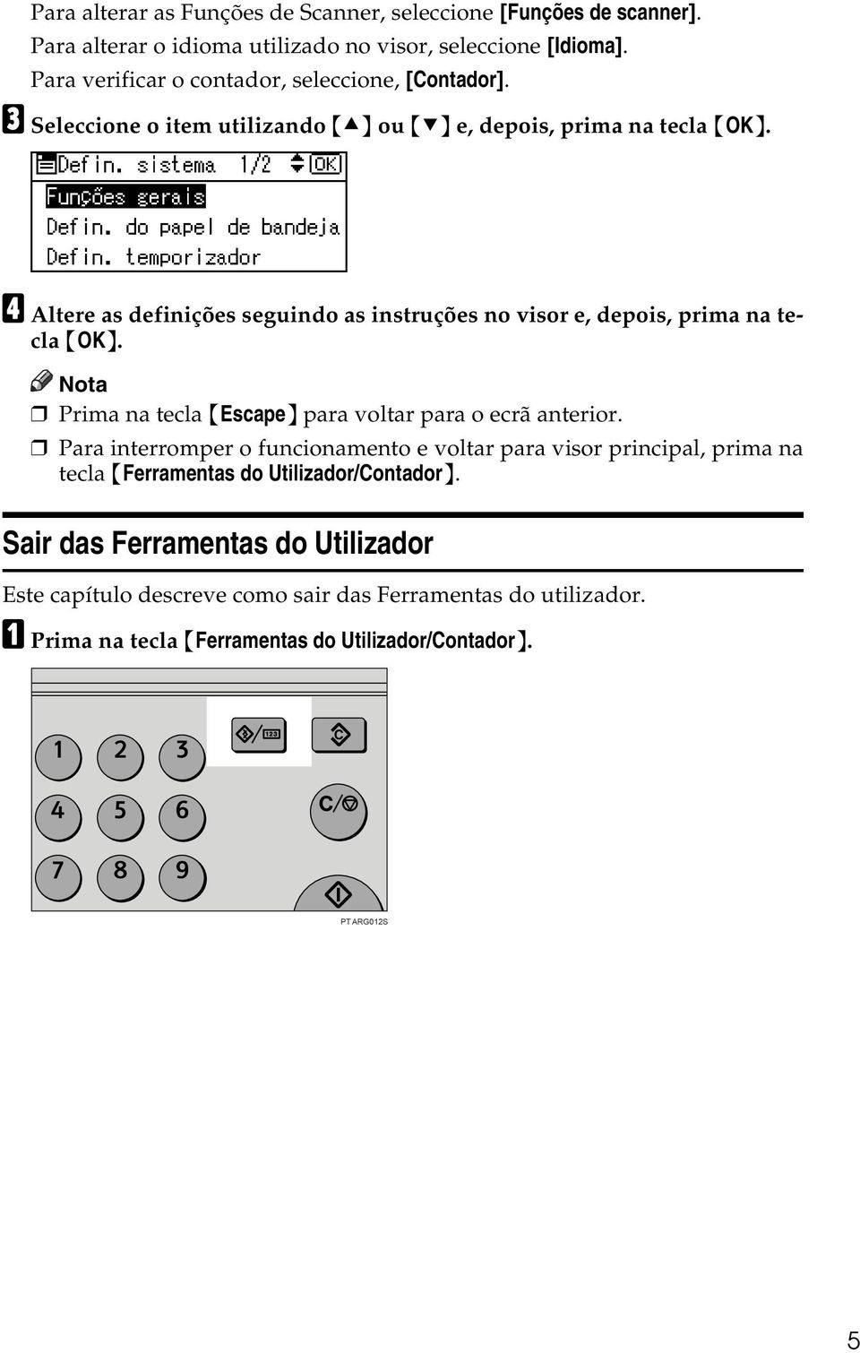 C Seleccione o item utilizando {U} ou {T} e, depois, prima na tecla D Altere as definições seguindo as instruções no visor e, depois, prima na tecla Nota Prima na tecla