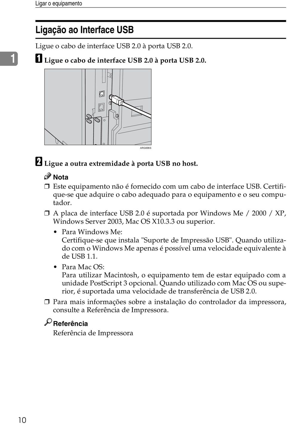 0 é suportada por Windows Me / 2000 / XP, Windows Server 2003, Mac OS X10.3.3 ou superior. Para Windows Me: Certifique-se que instala "Suporte de Impressão USB".