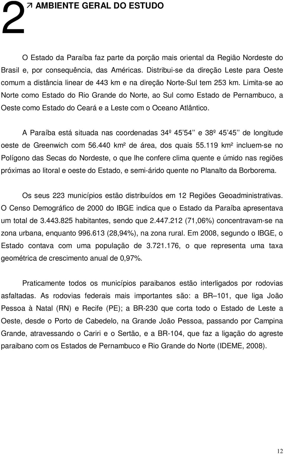 Limita-se ao Norte como Estado do Rio Grande do Norte, ao Sul como Estado de Pernambuco, a Oeste como Estado do Ceará e a Leste com o Oceano Atlântico.