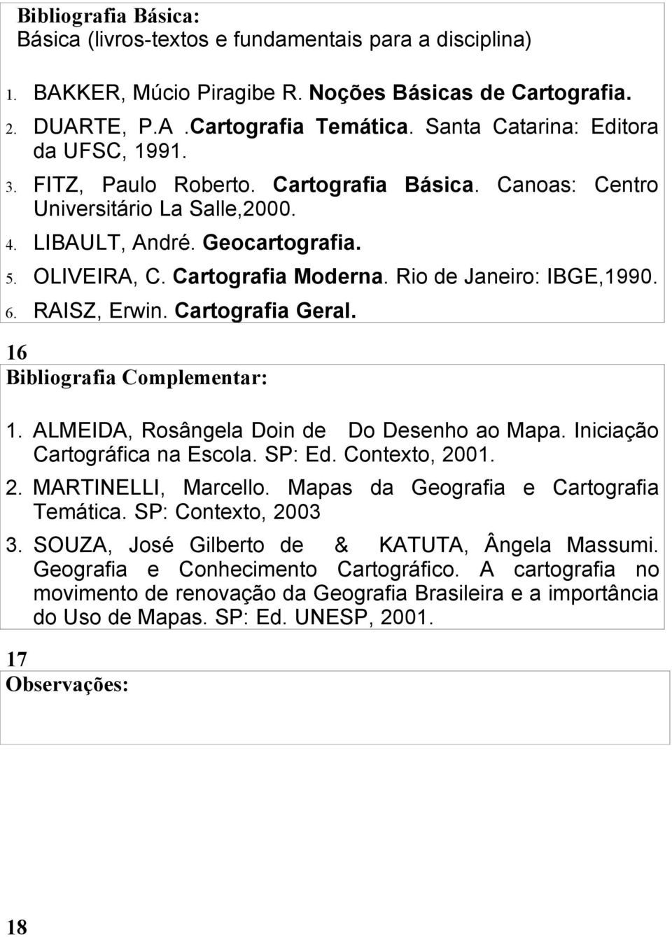 Rio de Janeiro: IBGE,1990. 6. RAISZ, Erwin. Cartografia Geral. 16 Bibliografia Complementar: 1. ALMEIDA, Rosângela Doin de Do Desenho ao Mapa. Iniciação Cartográfica na Escola. SP: Ed. Contexto, 2001.