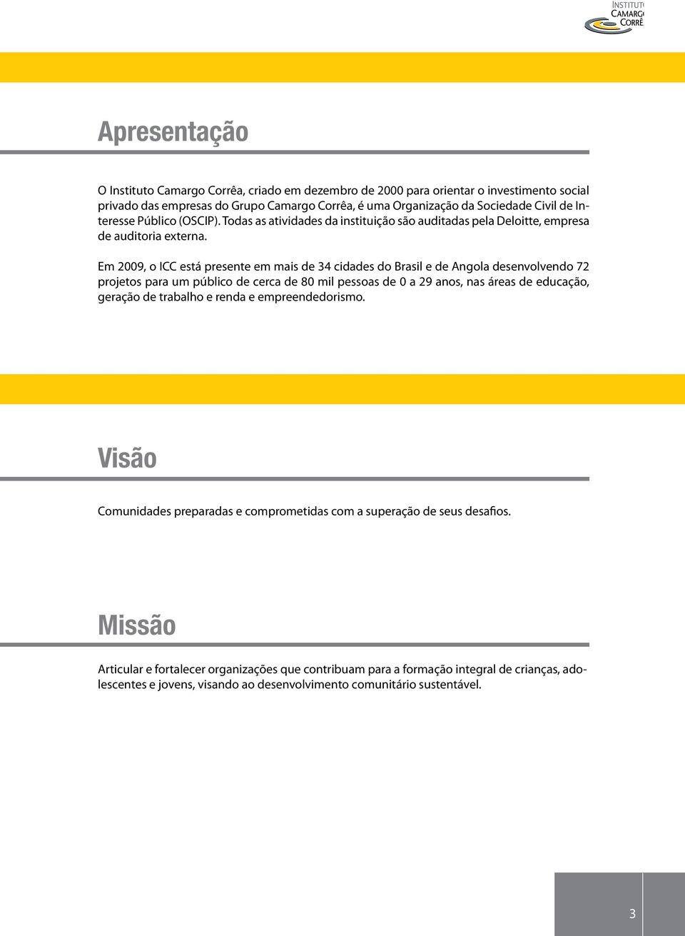 Em 2009, o ICC está presente em mais de 34 cidades do Brasil e de Angola desenvolvendo 72 projetos para um público de cerca de 80 mil pessoas de 0 a 29 anos, nas áreas de educação, geração de