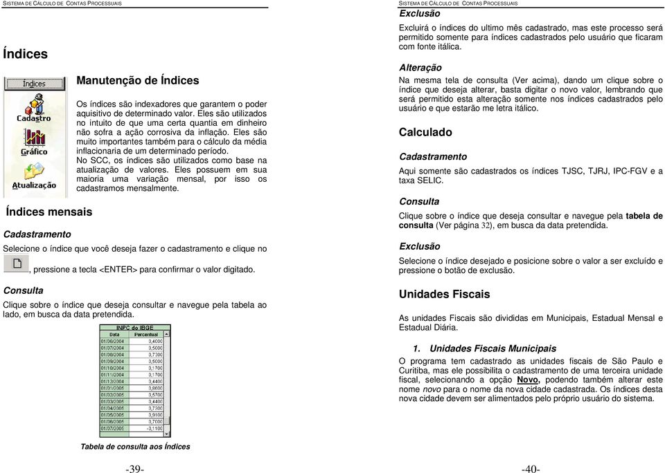 Eles são muito importantes também para o cálculo da média inflacionaria de um determinado período. No SCC, os índices são utilizados como base na atualização de valores.