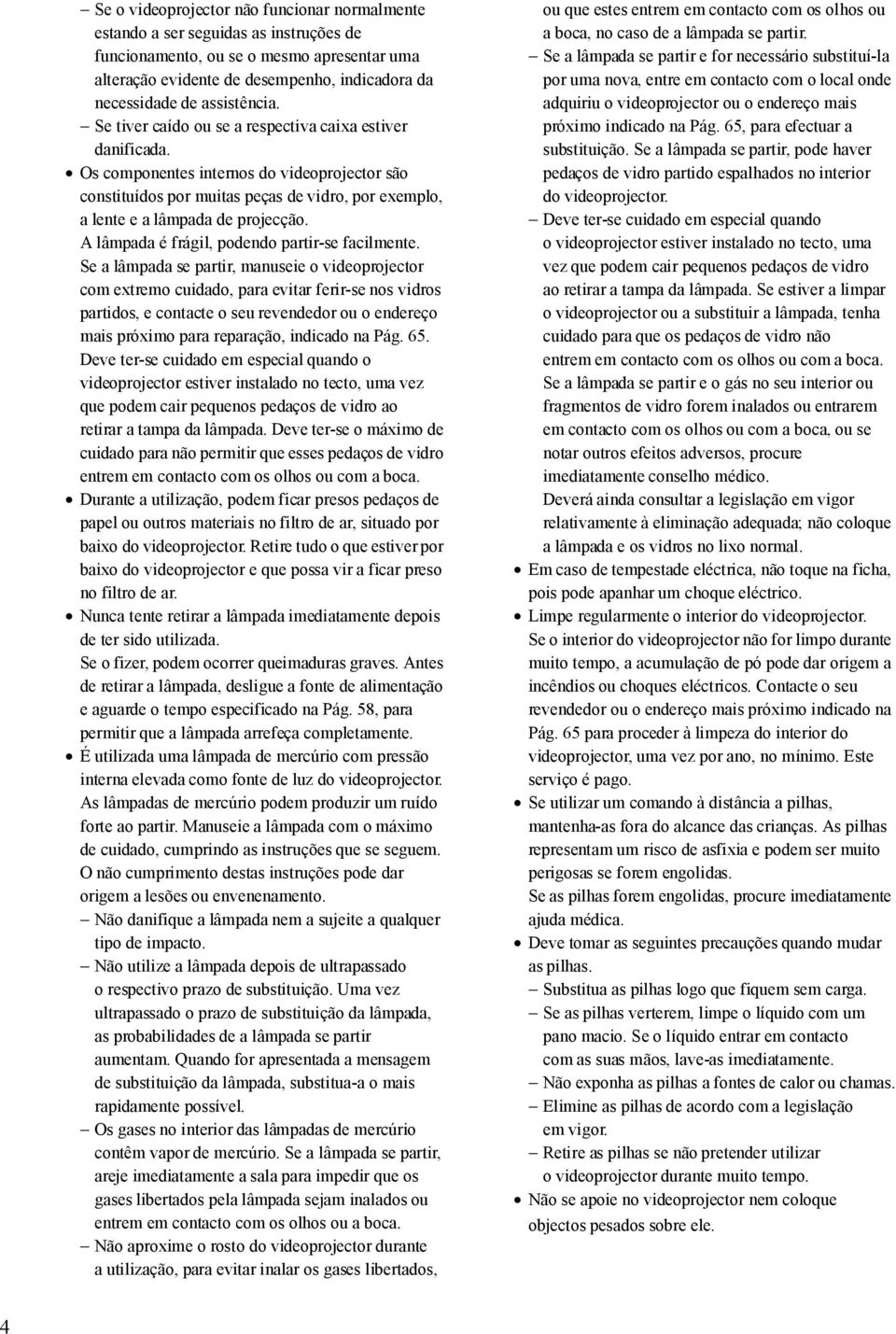 Os componentes internos do videoprojector são constituídos por muitas peças de vidro, por exemplo, a lente e a lâmpada de projecção. A lâmpada é frágil, podendo partir-se facilmente.