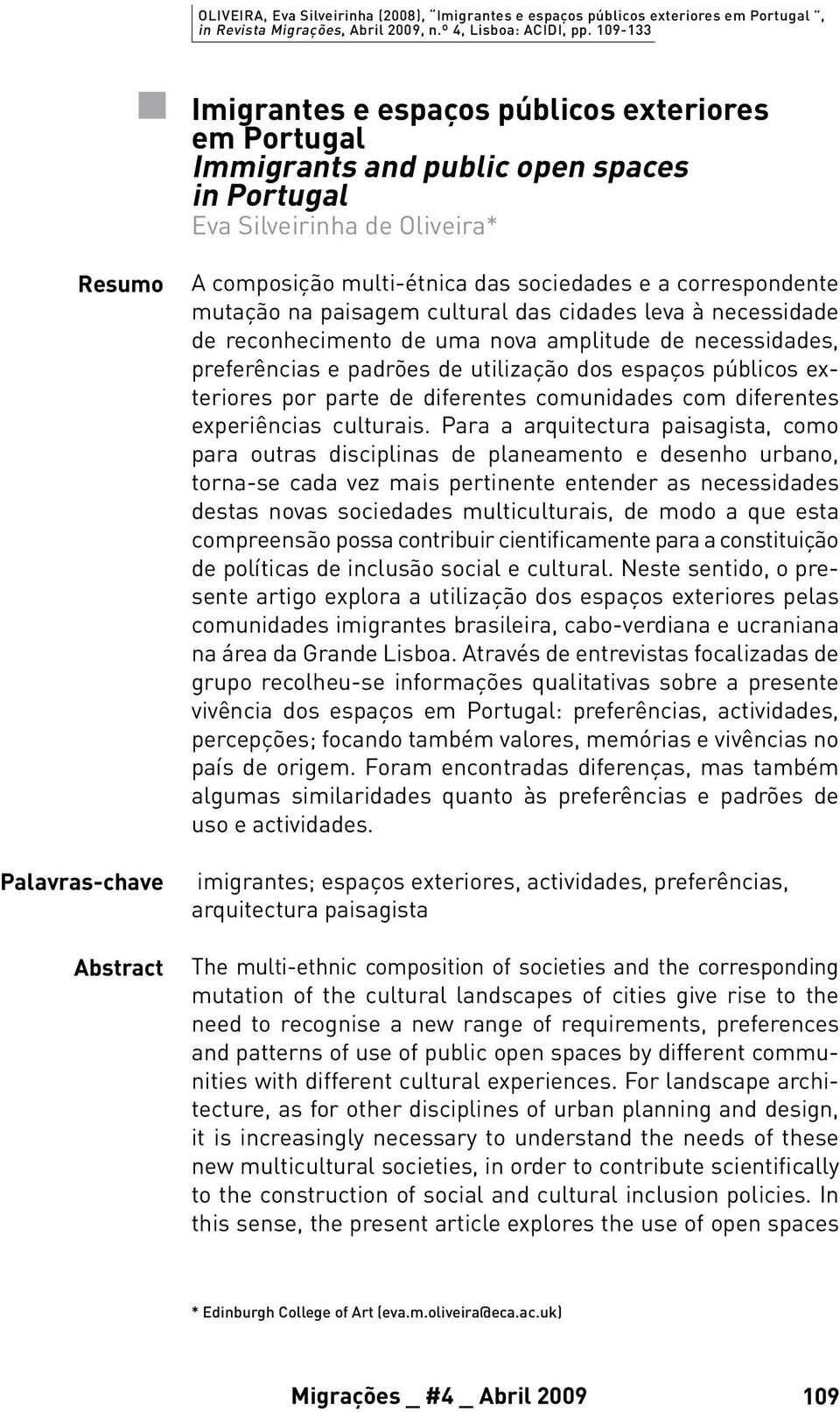 sociedades e a correspondente mutação na paisagem cultural das cidades leva à necessidade de reconhecimento de uma nova amplitude de necessidades, preferências e padrões de utilização dos espaços