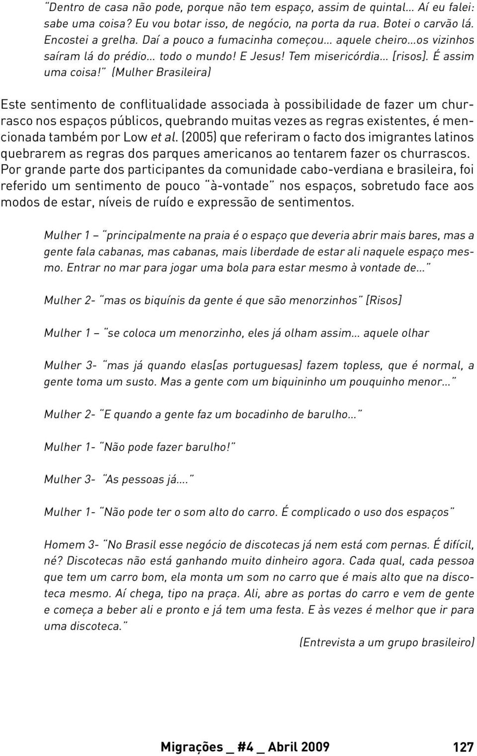 (Mulher Brasileira) Este sentimento de conflitualidade associada à possibilidade de fazer um churrasco nos espaços públicos, quebrando muitas vezes as regras existentes, é mencionada também por Low