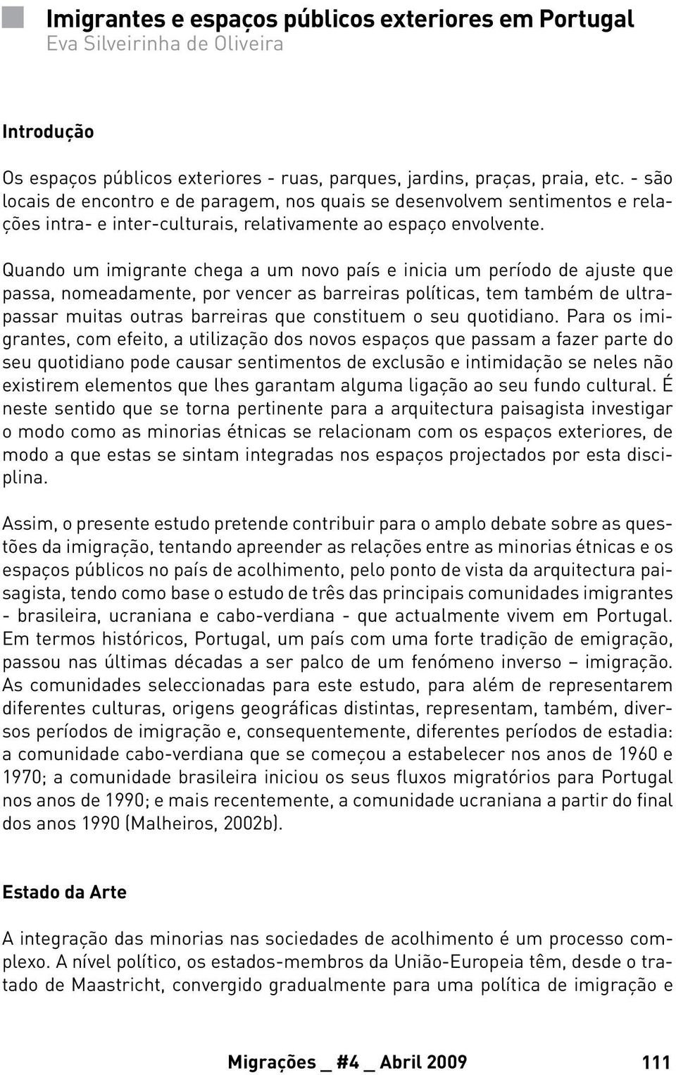 Quando um imigrante chega a um novo país e inicia um período de ajuste que passa, nomeadamente, por vencer as barreiras políticas, tem também de ultrapassar muitas outras barreiras que constituem o