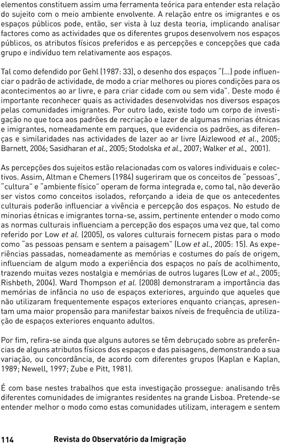 públicos, os atributos físicos preferidos e as percepções e concepções que cada grupo e indivíduo tem relativamente aos espaços.