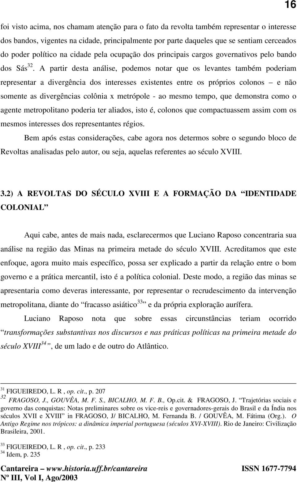 A partir desta análise, podemos notar que os levantes também poderiam representar a divergência dos interesses existentes entre os próprios colonos e não somente as divergências colônia x metrópole -