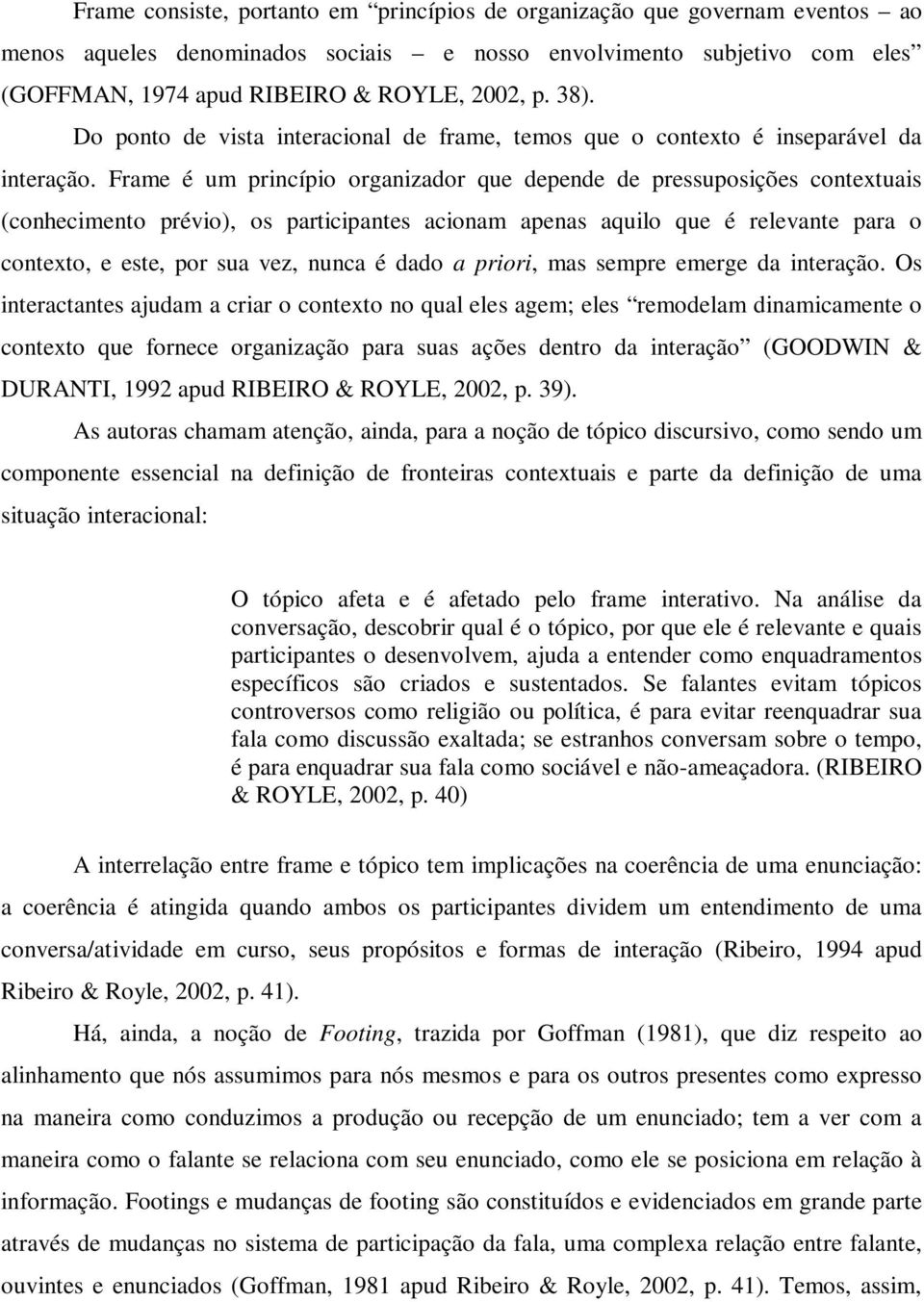 Frame é um princípio organizador que depende de pressuposições contextuais (conhecimento prévio), os participantes acionam apenas aquilo que é relevante para o contexto, e este, por sua vez, nunca é