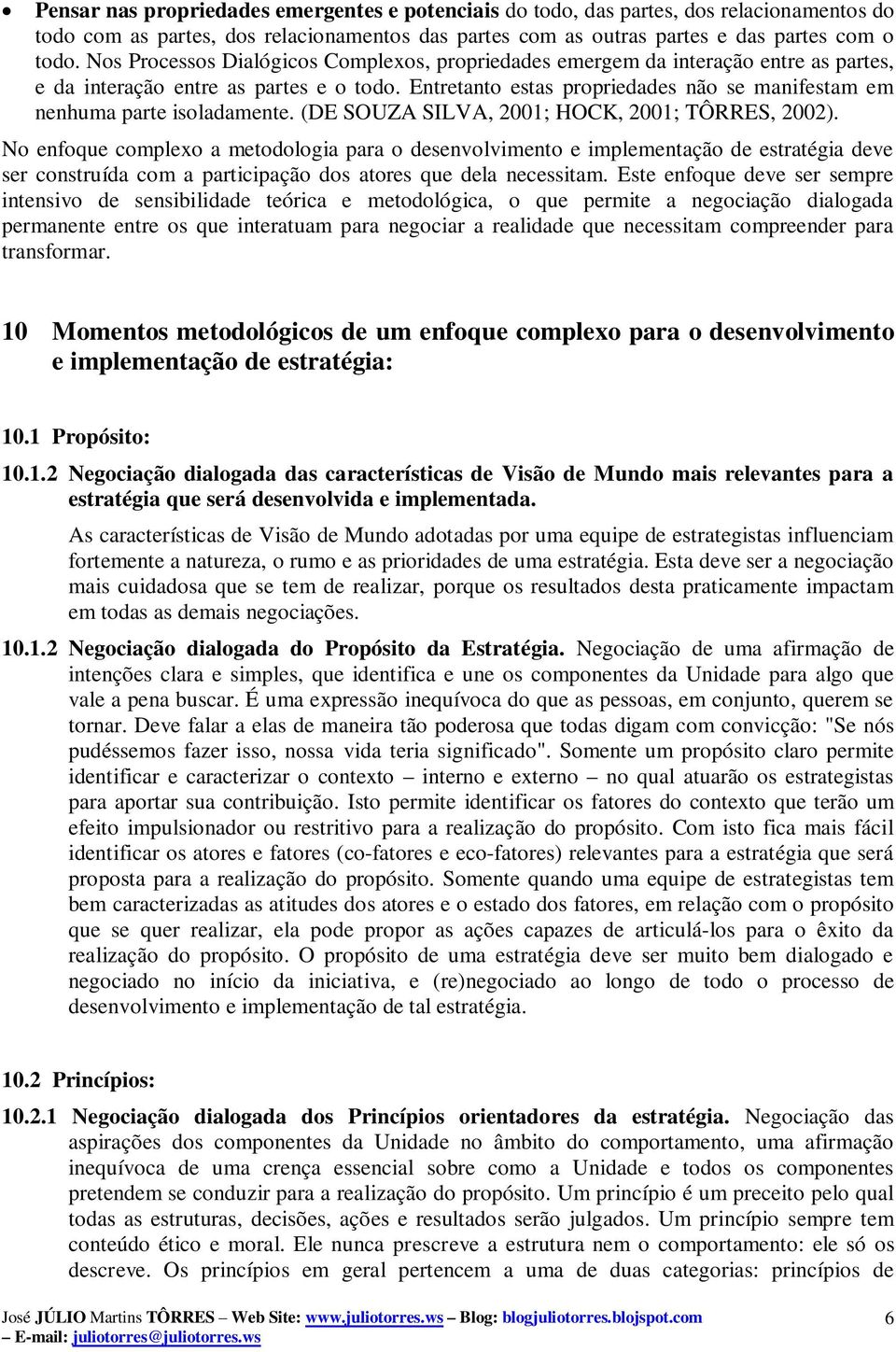 Entretanto estas propriedades não se manifestam em nenhuma parte isoladamente. (DE SOUZA SILVA, 2001; HOCK, 2001; TÔRRES, 2002).