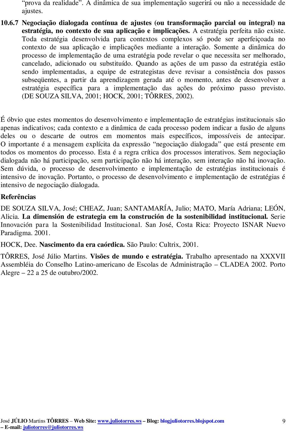 Toda estratégia desenvolvida para contextos complexos só pode ser aperfeiçoada no contexto de sua aplicação e implicações mediante a interação.