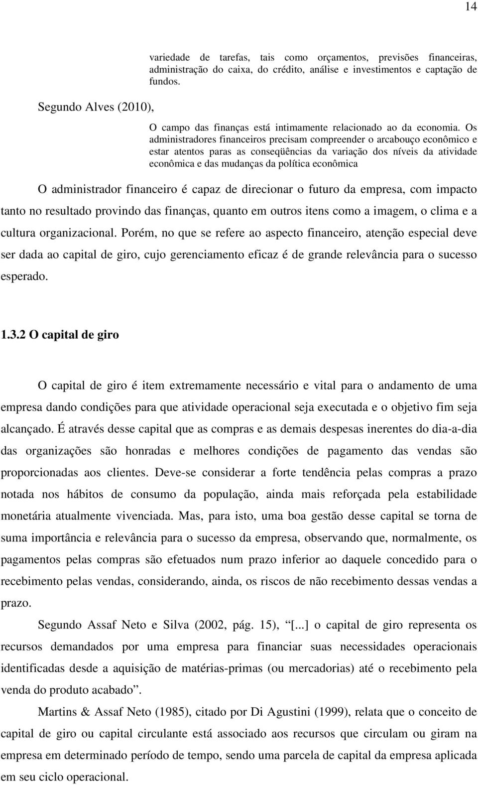 Os administradores financeiros precisam compreender o arcabouço econômico e estar atentos paras as conseqüências da variação dos níveis da atividade econômica e das mudanças da política econômica O