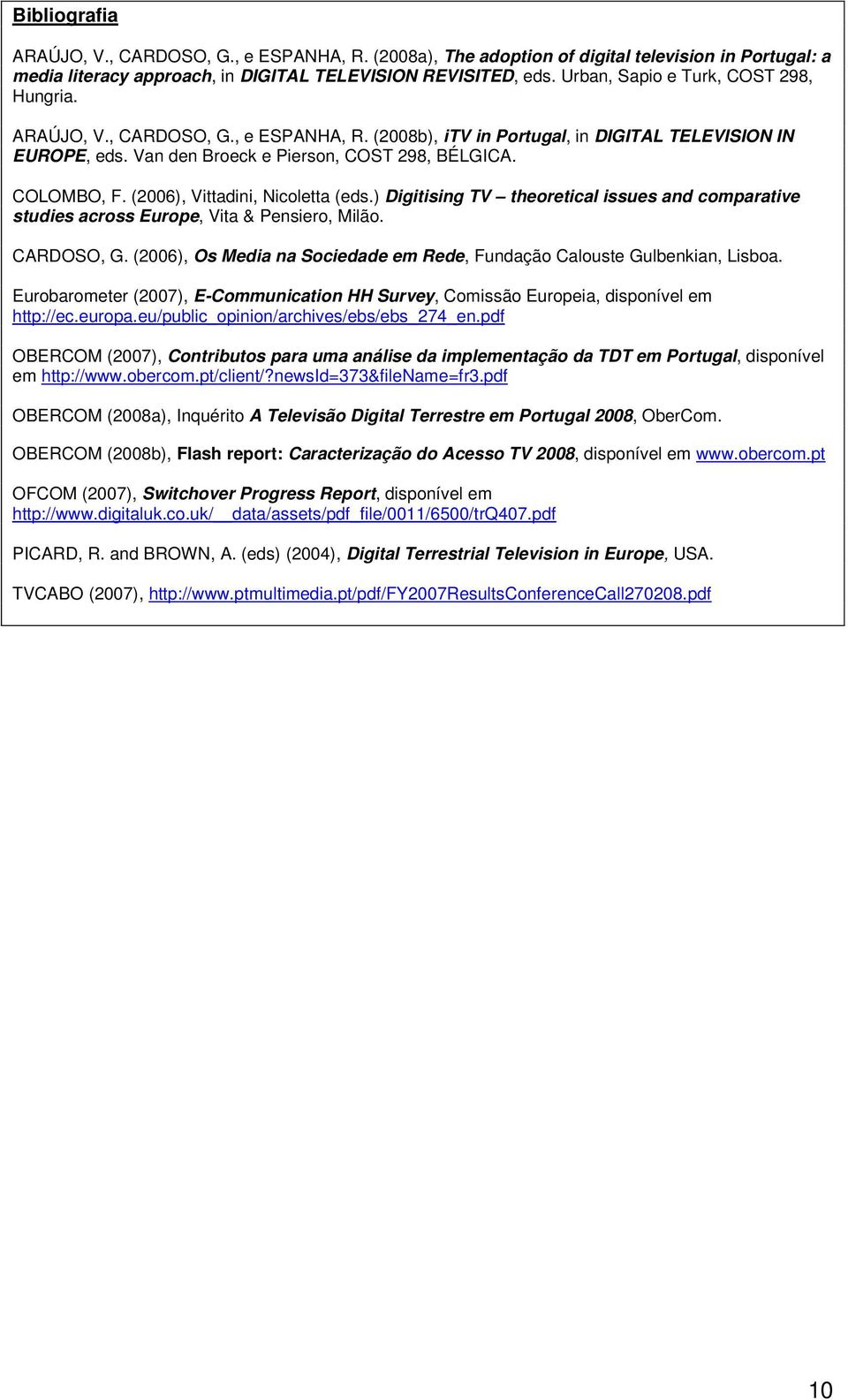 (2006), Vittadini, Nicoletta (eds.) Digitising TV theoretical issues and comparative studies across Europe, Vita & Pensiero, Milão. CARDOSO, G.