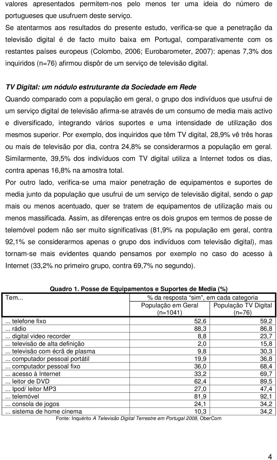 2006; Eurobarometer, 2007): apenas 7,3% dos inquiridos (n=76) afirmou dispôr de um serviço de televisão digital.