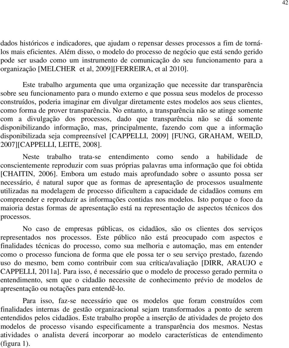 Este trabalho argumenta que uma organização que necessite dar transparência sobre seu funcionamento para o mundo externo e que possua seus modelos de processo construídos, poderia imaginar em