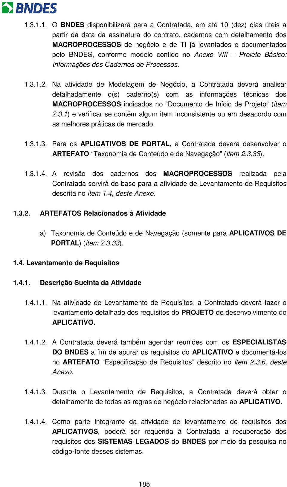 Na atividade de Modelagem de Negócio, a Contratada deverá analisar detalhadamente o(s) caderno(s) com as informações técnicas dos MACROPROCESSOS indicados no Documento de Início de Projeto (item 2.3.