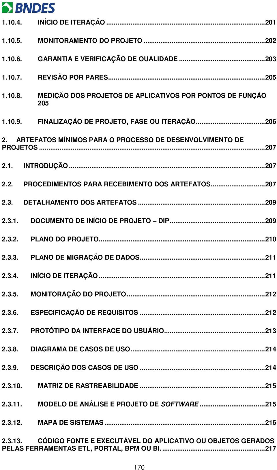 ..207 2.2. PROCEDIMENTOS PARA RECEBIMENTO DOS ARTEFATOS...207 2.3. DETALHAMENTO DOS ARTEFATOS...209 2.3.1. DOCUMENTO DE INÍCIO DE PROJETO DIP...209 2.3.2. PLANO DO PROJETO...210 2.3.3. PLANO DE MIGRAÇÃO DE DADOS.