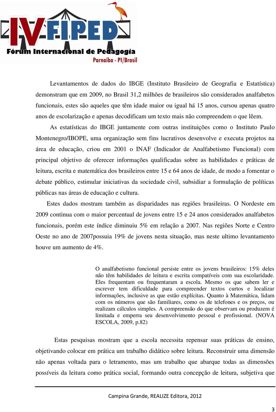 As estatísticas do IBGE juntamente com outras instituições como o Instituto Paulo Montenegro/IBOPE, uma organização sem fins lucrativos desenvolve e executa projetos na área de educação, criou em