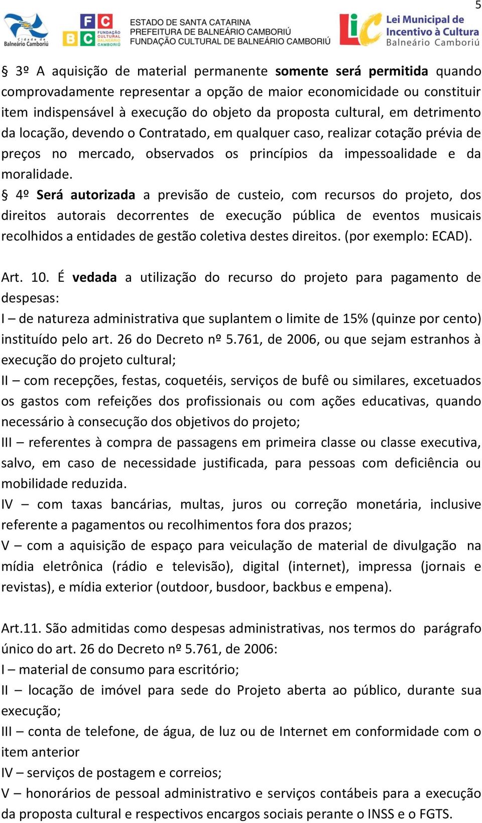 4º Será autorizada a previsão de custeio, com recursos do projeto, dos direitos autorais decorrentes de execução pública de eventos musicais recolhidos a entidades de gestão coletiva destes direitos.