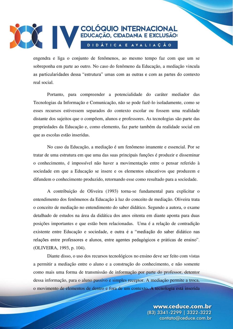 Portanto, para compreender a potencialidade do caráter mediador das Tecnologias da Informação e Comunicação, não se pode fazê-lo isoladamente, como se esses recursos estivessem separados do contexto