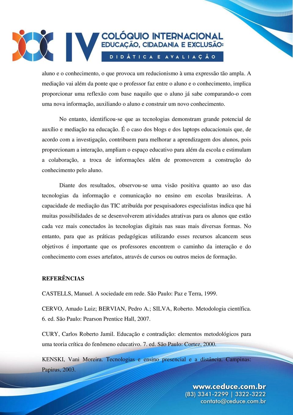 auxiliando o aluno e construir um novo conhecimento. No entanto, identificou-se que as tecnologias demonstram grande potencial de auxílio e mediação na educação.