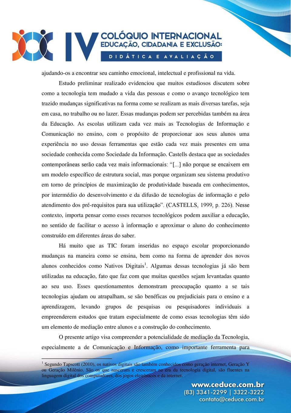 como se realizam as mais diversas tarefas, seja em casa, no trabalho ou no lazer. Essas mudanças podem ser percebidas também na área da Educação.