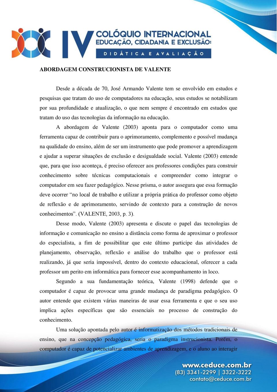 A abordagem de Valente (2003) aponta para o computador como uma ferramenta capaz de contribuir para o aprimoramento, complemento e possível mudança na qualidade do ensino, além de ser um instrumento