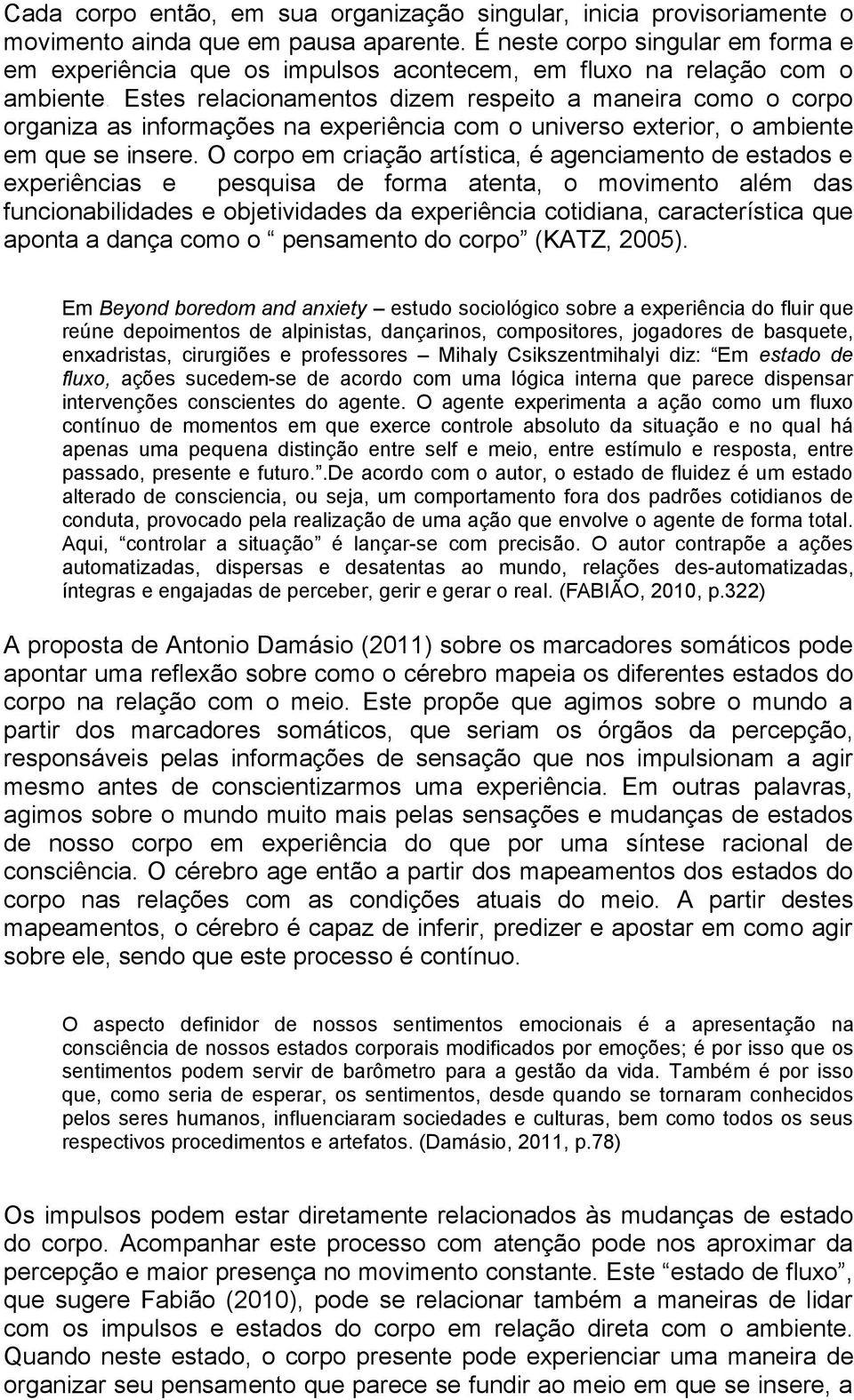 Estes relacionamentos dizem respeito a maneira como o corpo organiza as informações na experiência com o universo exterior, o ambiente em que se insere.