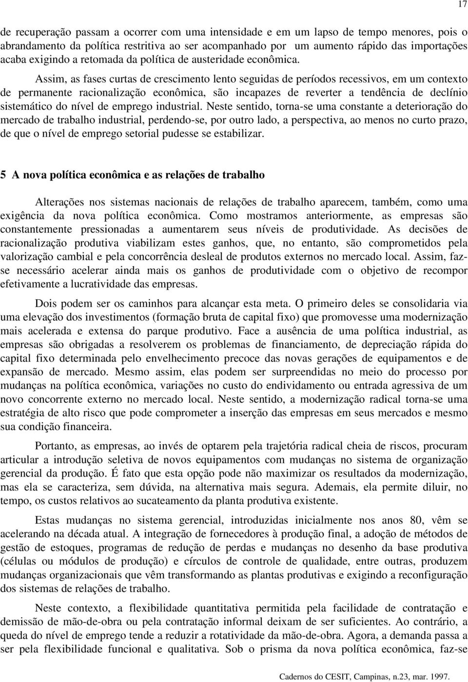 Assim, as fases curtas de crescimento lento seguidas de períodos recessivos, em um contexto de permanente racionalização econômica, são incapazes de reverter a tendência de declínio sistemático do