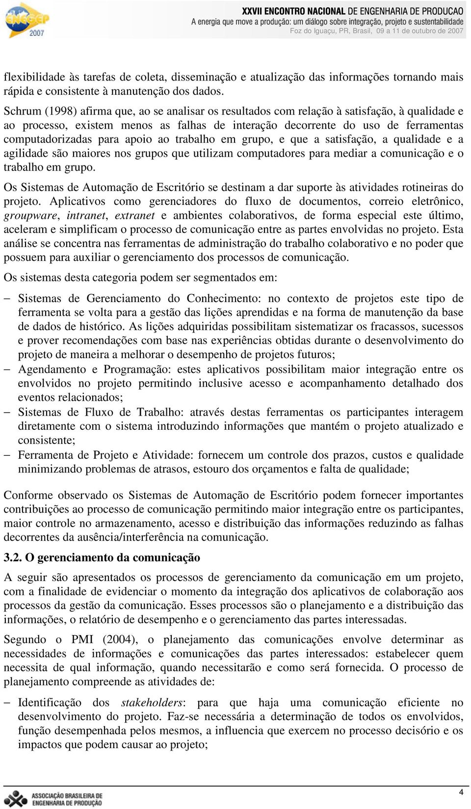 apoio ao trabalho em grupo, e que a satisfação, a qualidade e a agilidade são maiores nos grupos que utilizam computadores para mediar a comunicação e o trabalho em grupo.