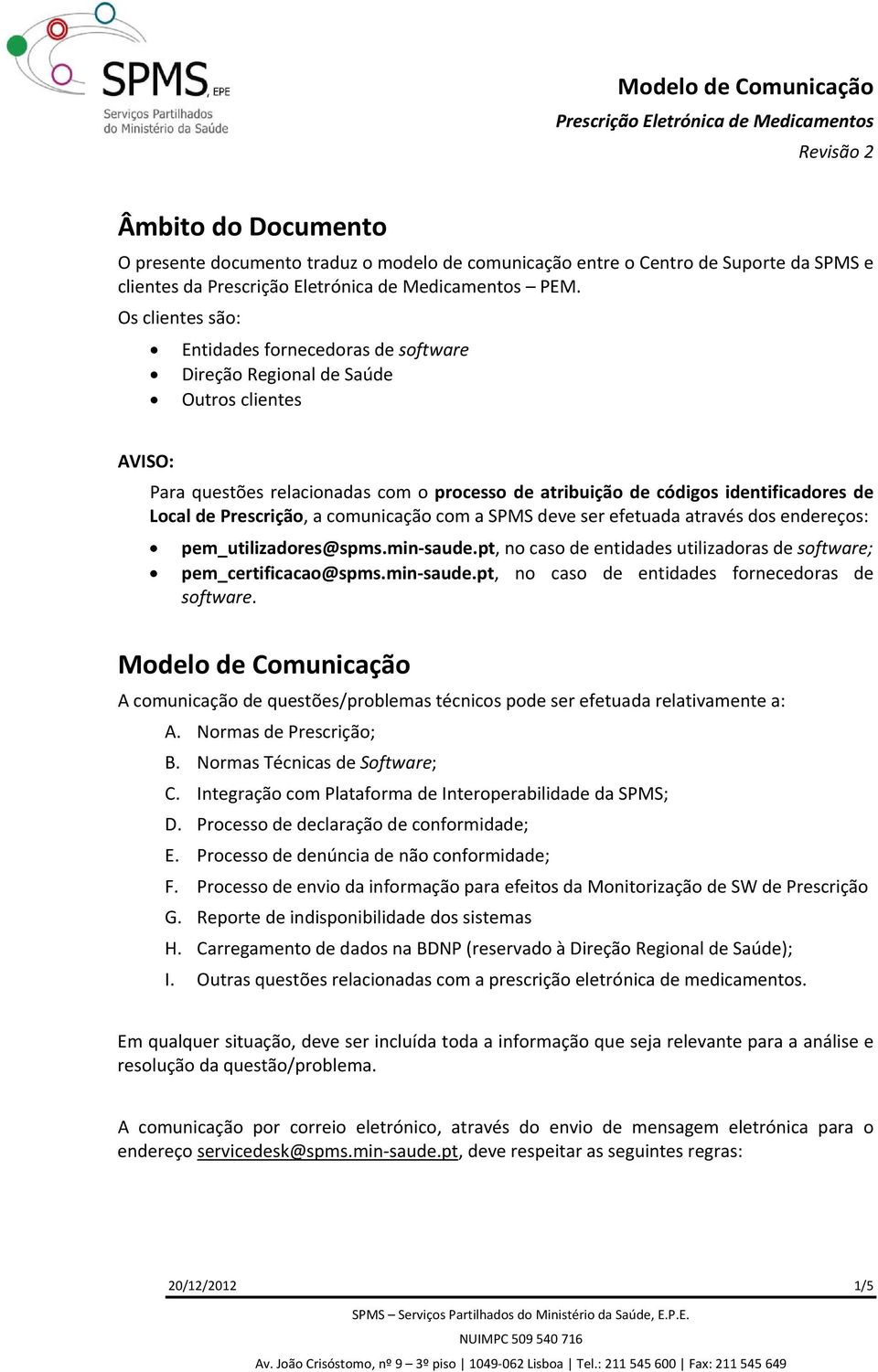 Os clientes sã: Entidades frnecedras de sftware Direçã Reginal de Saúde Outrs clientes AVISO: Para questões relacinadas cm prcess de atribuiçã de códigs identificadres de Lcal de Prescriçã, a