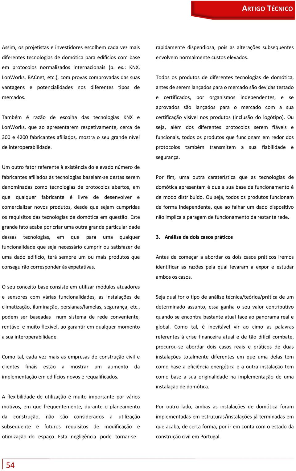 Também é razão de escolha das tecnologias KNX e LonWorks, que ao apresentarem respetivamente, cerca de 300 e 4200 fabricantes afiliados, mostra o seu grande nível de interoperabilidade.