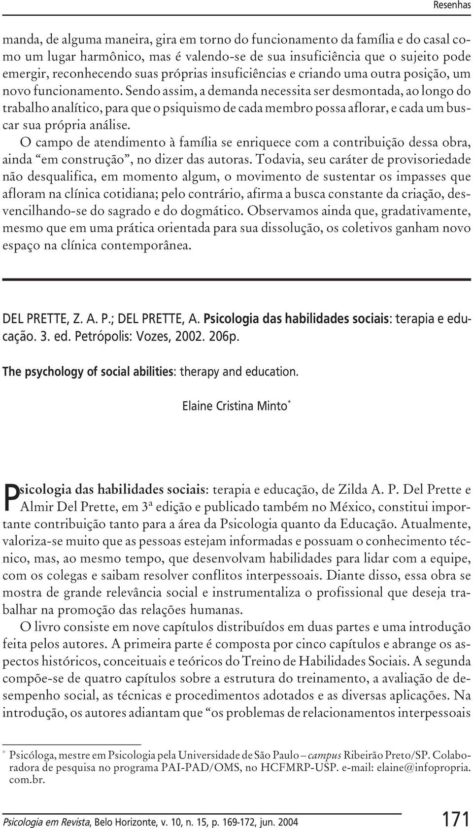 Sendo assim, a demanda necessita ser desmontada, ao longo do trabalho analítico, para que o psiquismo de cada membro possa aflorar, e cada um buscar sua própria análise.