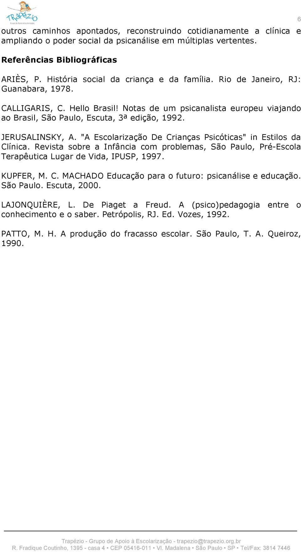 JERUSALINSKY, A. "A Escolarização De Crianças Psicóticas" in Estilos da Clínica. Revista sobre a Infância com problemas, São Paulo, Pré-Escola Terapêutica Lugar de Vida, IPUSP, 1997. KUPFER, M. C. MACHADO Educação para o futuro: psicanálise e educação.