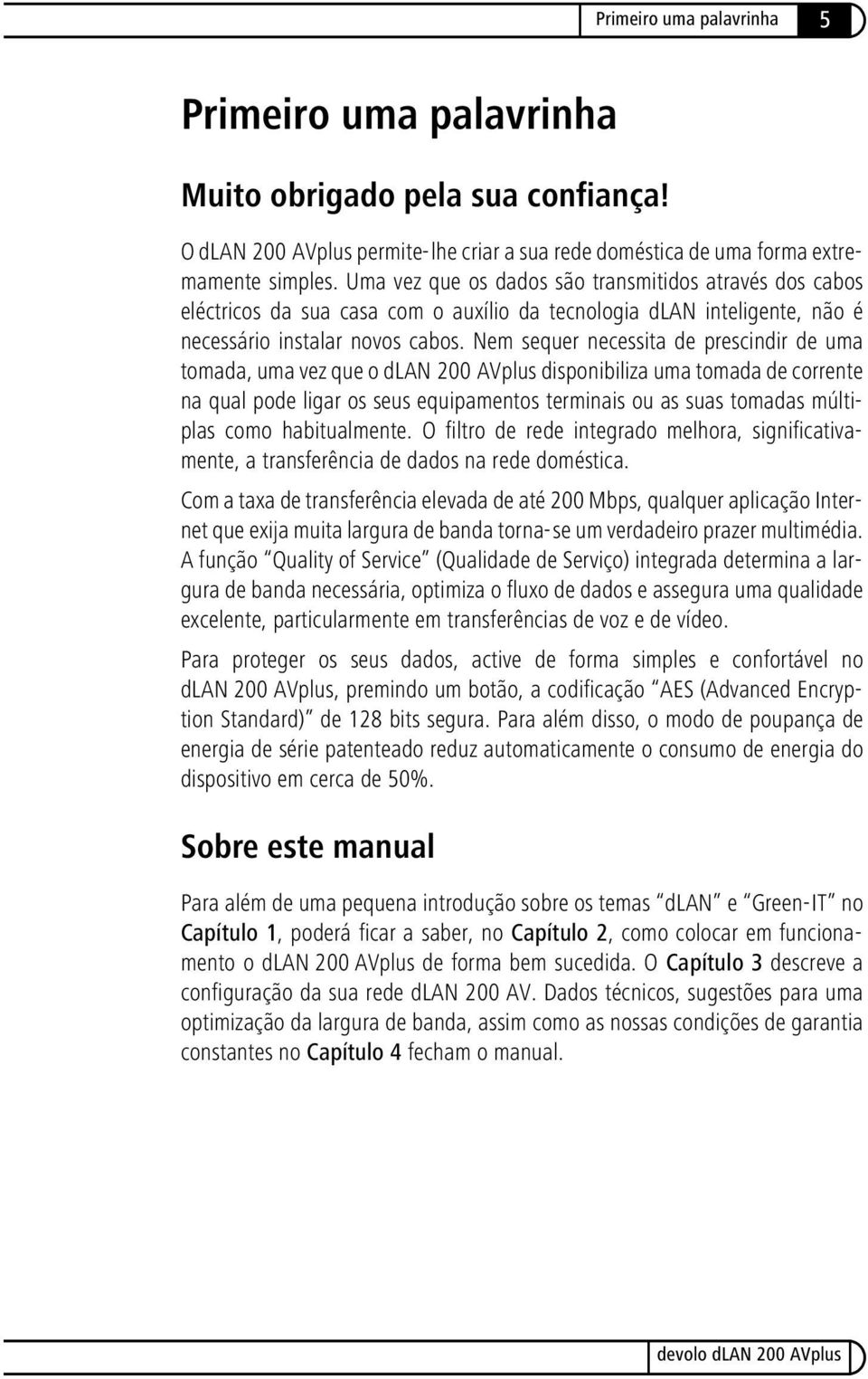 Nem sequer necessita de prescindir de uma tomada, uma vez que o dlan 200 AVplus disponibiliza uma tomada de corrente na qual pode ligar os seus equipamentos terminais ou as suas tomadas múltiplas