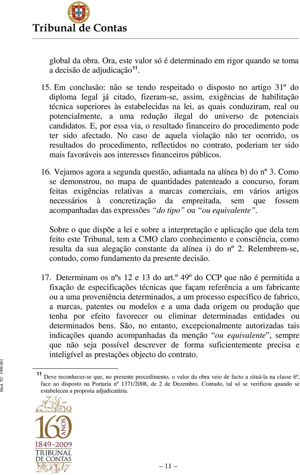 conduziram, real ou potencialmente, a uma redução ilegal do universo de potenciais candidatos. E, por essa via, o resultado financeiro do procedimento pode ter sido afectado.