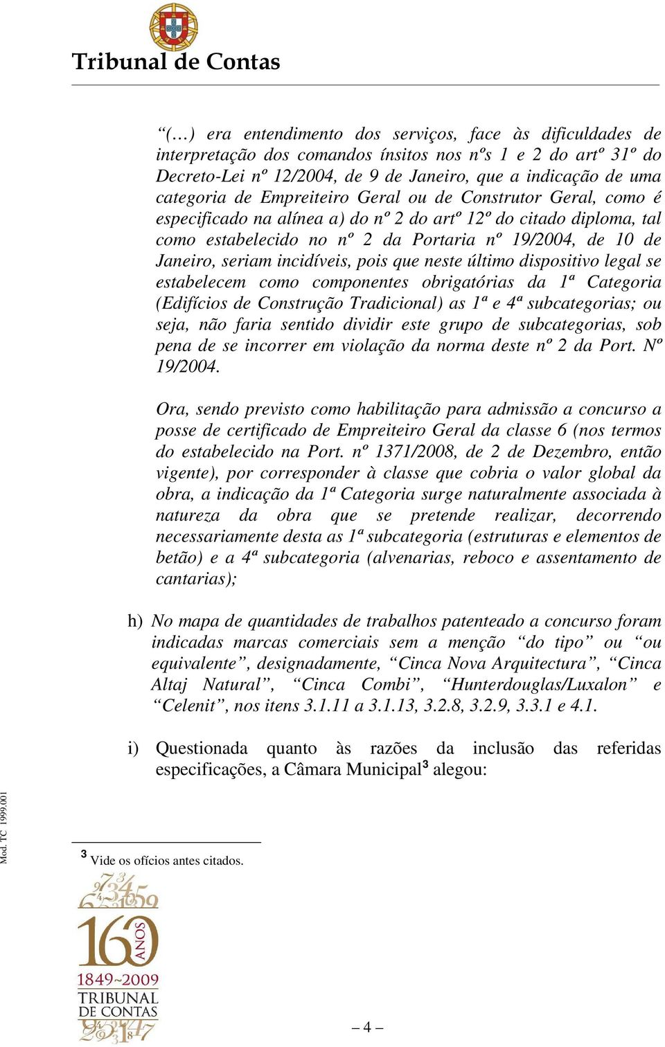 incidíveis, pois que neste último dispositivo legal se estabelecem como componentes obrigatórias da 1ª Categoria (Edifícios de Construção Tradicional) as 1ª e 4ª subcategorias; ou seja, não faria