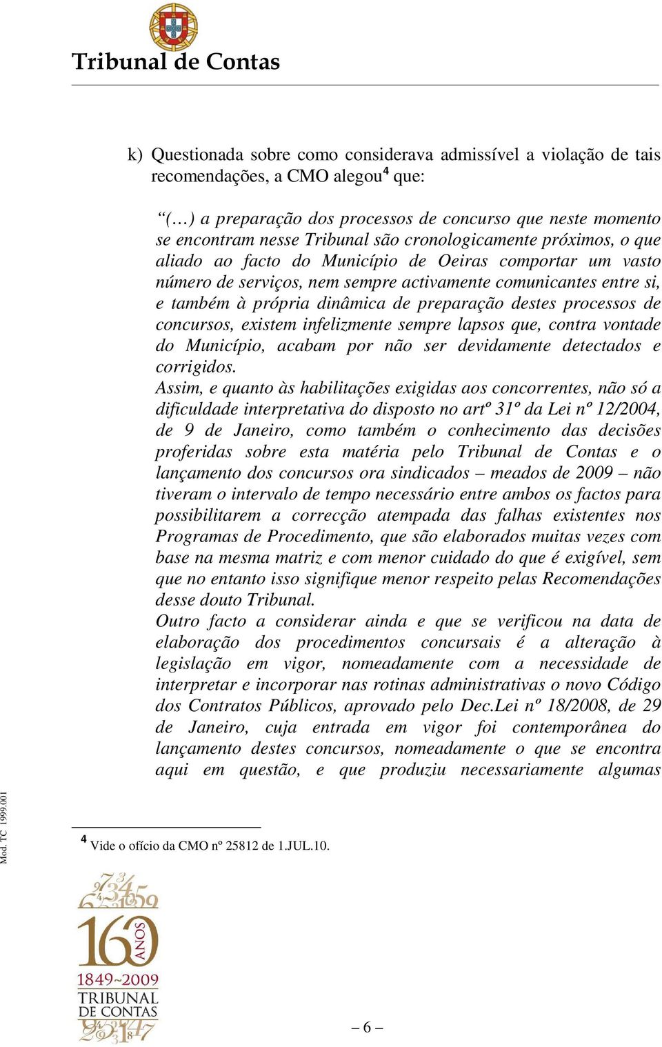 destes processos de concursos, existem infelizmente sempre lapsos que, contra vontade do Município, acabam por não ser devidamente detectados e corrigidos.