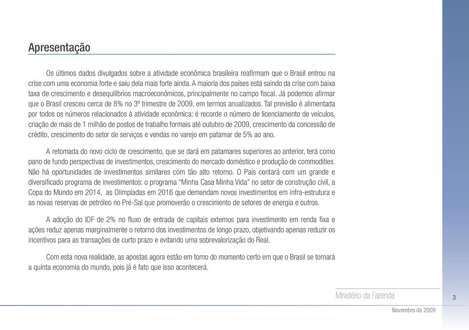 Já podemos afi rmar que o Brasil cresceu cerca de 8% no 3º trimestre de 29, em termos anualizados.