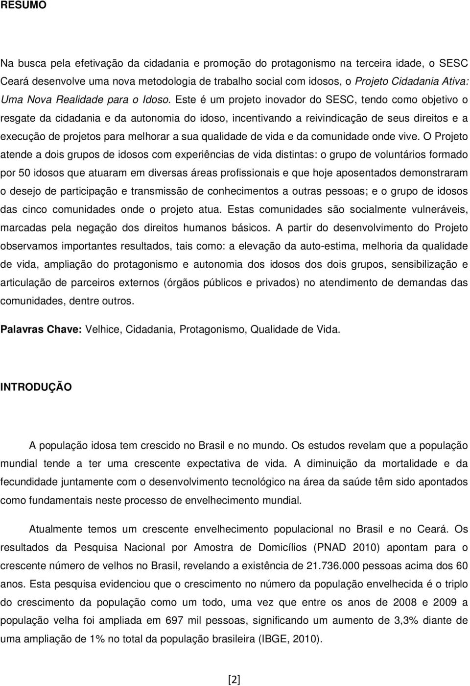 Este é um projeto inovador do SESC, tendo como objetivo o resgate da cidadania e da autonomia do idoso, incentivando a reivindicação de seus direitos e a execução de projetos para melhorar a sua