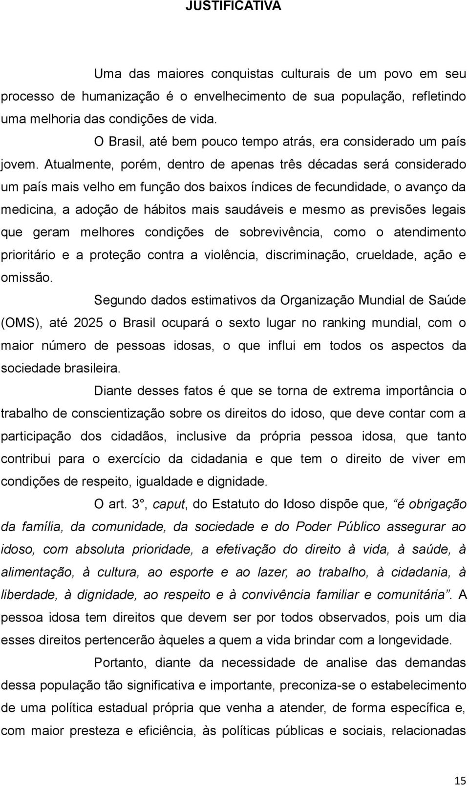 Atualmente, porém, dentro de apenas três décadas será considerado um país mais velho em função dos baixos índices de fecundidade, o avanço da medicina, a adoção de hábitos mais saudáveis e mesmo as