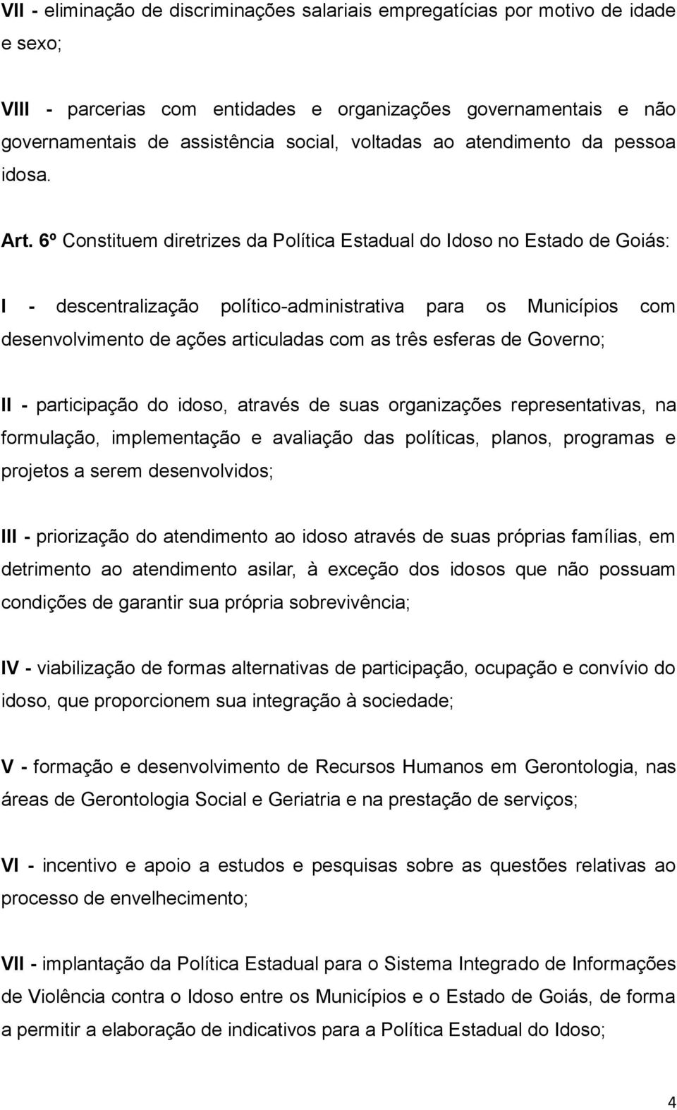 6º Constituem diretrizes da Política Estadual do Idoso no Estado de Goiás: I - descentralização político-administrativa para os Municípios com desenvolvimento de ações articuladas com as três esferas