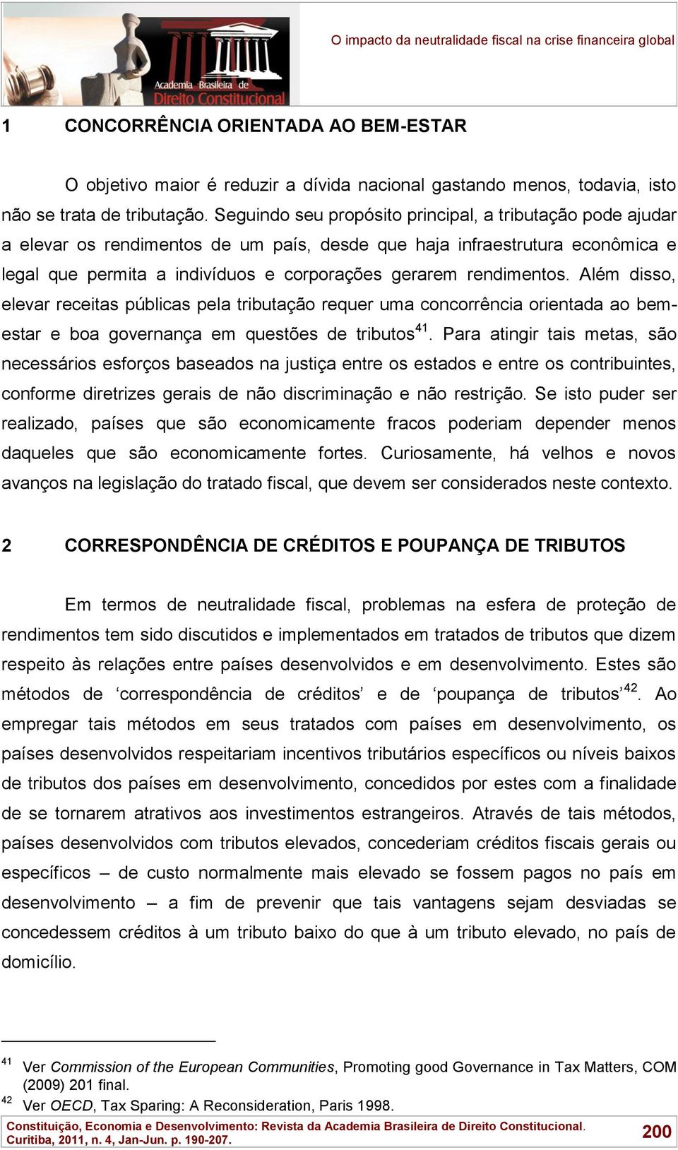 rendimentos. Além disso, elevar receitas públicas pela tributação requer uma concorrência orientada ao bemestar e boa governança em questões de tributos 41.