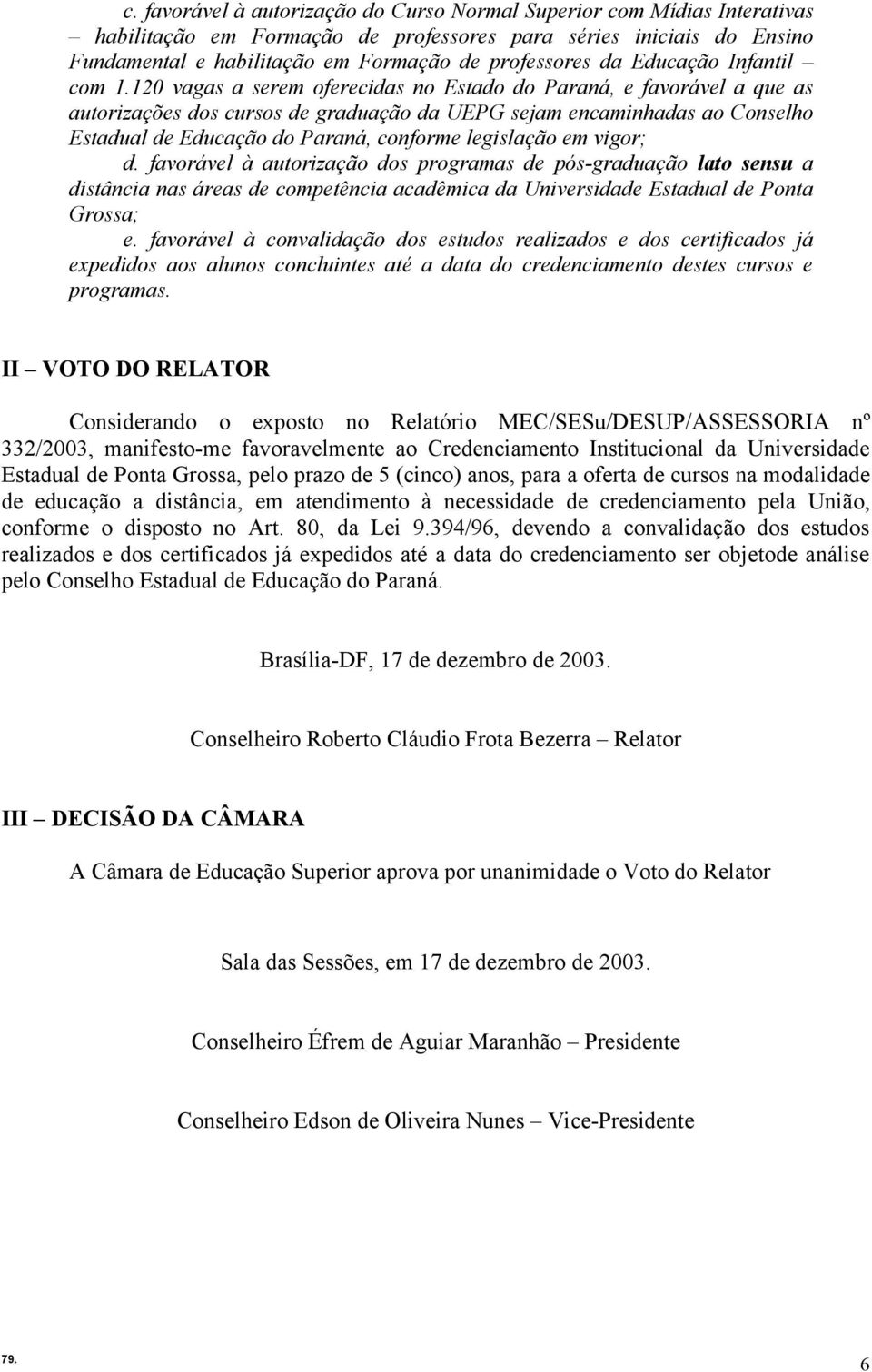 120 vagas a serem oferecidas no Estado do Paraná, e favorável a que as autorizações dos cursos de graduação da UEPG sejam encaminhadas ao Conselho Estadual de Educação do Paraná, conforme legislação